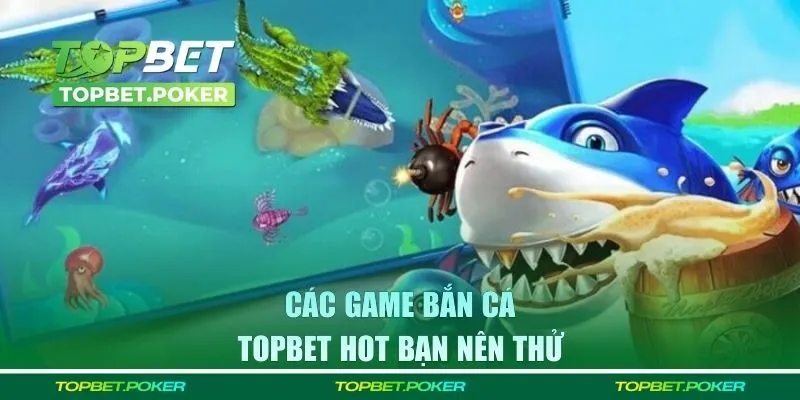 Các game hot có tại sảnh bắn cá Topbet