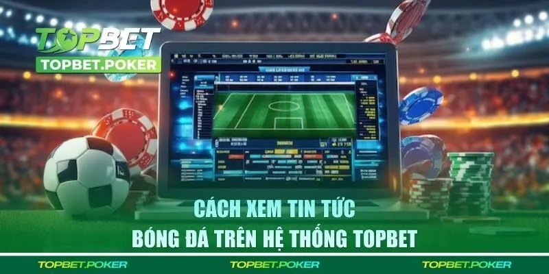 Cách xem tin tức bóng đá trên hệ thống TOPBET