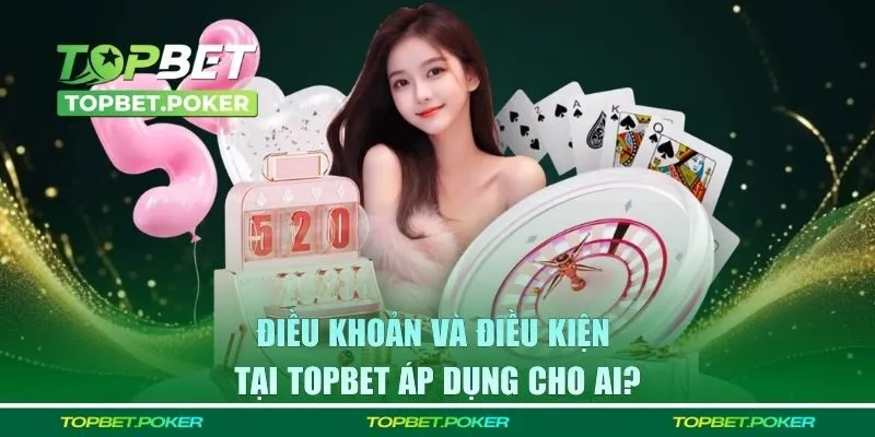 Quy định điều khoản và điều kiện tại Topbet áp dụng cho ai?