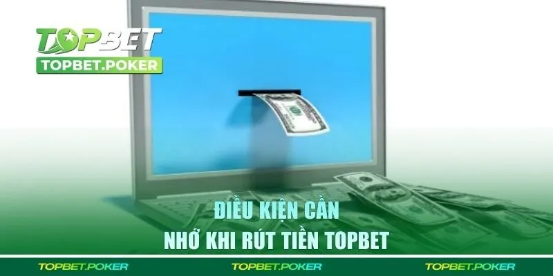 Điều kiện cần nhớ khi rút tiền Topbet 