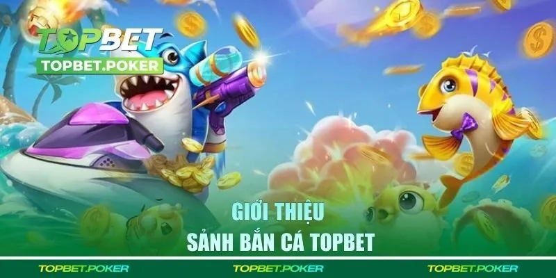 Thông tin giới thiệu sảnh bắn cá Topbet