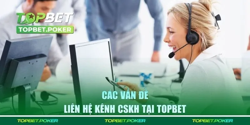 Các vấn đề liên hệ kênh CSKH tại Topbet